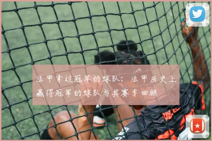 法甲拿过冠军的球队：法甲历史上赢得冠军的球队与其赛季回顾