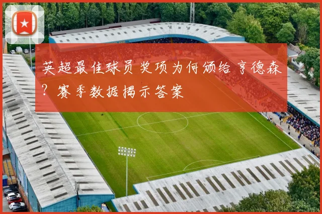 英超最佳球员奖项为何颁给亨德森？赛季数据揭示答案