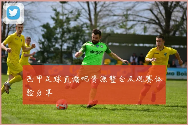 西甲足球直播吧资源整合及观赛体验分享