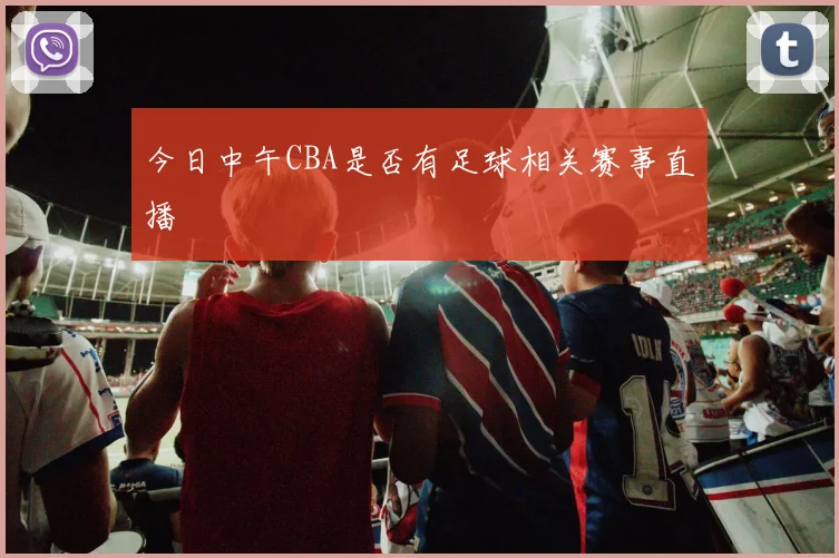 今日中午CBA是否有足球相关赛事直播