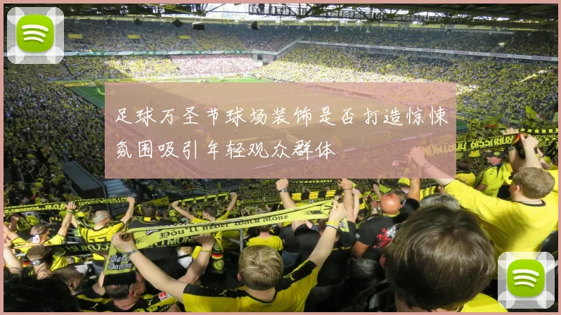 足球万圣节球场装饰是否打造惊悚氛围吸引年轻观众群体