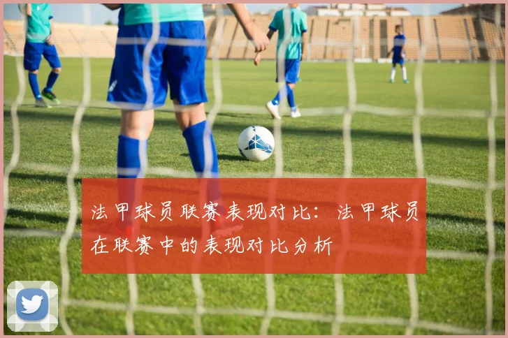 法甲球员联赛表现对比：法甲球员在联赛中的表现对比分析