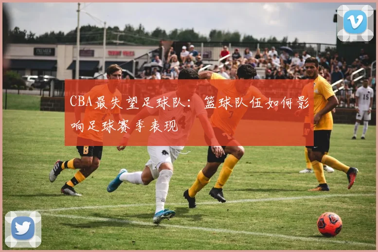 CBA最失望足球队：篮球队伍如何影响足球赛季表现